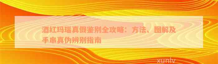 酒红玛瑙真假鉴别全攻略：方法、图解及手串真伪辨别指南