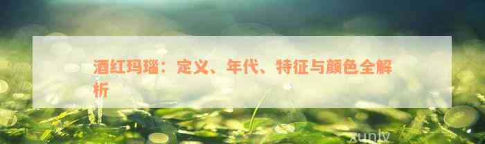 酒红玛瑙：定义、年代、特征与颜色全解析