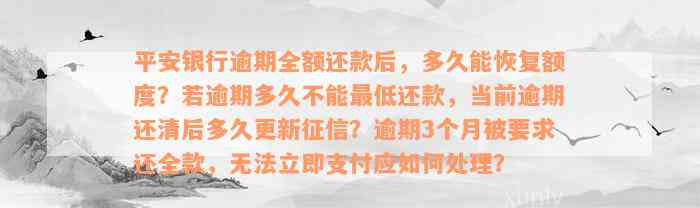 平安银行逾期全额还款后，多久能恢复额度？若逾期多久不能最低还款，当前逾期还清后多久更新征信？逾期3个月被要求还全款，无法立即支付应如何处理？