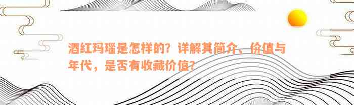 酒红玛瑙是怎样的？详解其简介、价值与年代，是否有收藏价值？