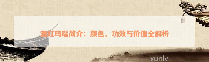 酒红玛瑙简介：颜色、功效与价值全解析