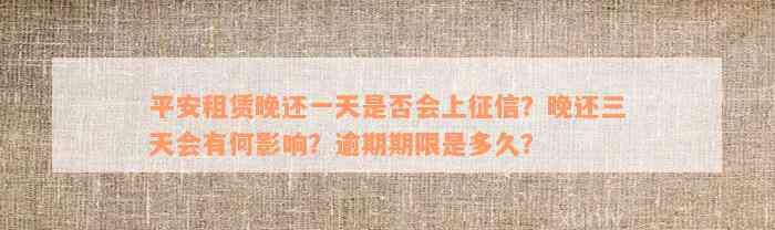 平安租赁晚还一天是否会上征信？晚还三天会有何影响？逾期期限是多久？