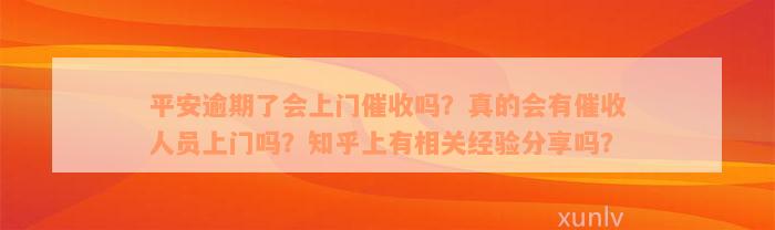 平安逾期了会上门催收吗？真的会有催收人员上门吗？知乎上有相关经验分享吗？