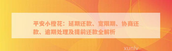 平安小橙花：延期还款、宽限期、协商还款、逾期处理及提前还款全解析