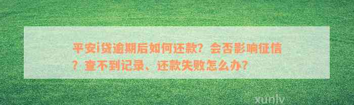 平安i贷逾期后如何还款？会否影响征信？查不到记录、还款失败怎么办？