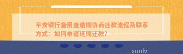 平安银行备用金逾期协商还款流程及联系方式：如何申请延期还款？