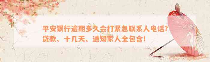 平安银行逾期多久会打紧急联系人电话？贷款、十几天、通知家人全包含！