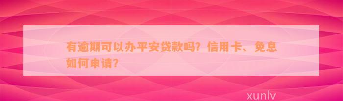 有逾期可以办平安贷款吗？信用卡、免息如何申请？