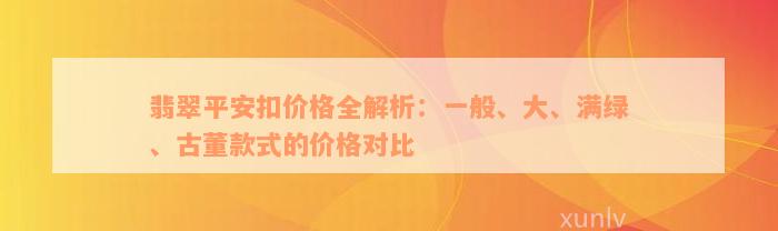 翡翠平安扣价格全解析：一般、大、满绿、古董款式的价格对比