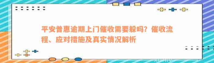 平安普惠逾期上门催收需要躲吗？催收流程、应对措施及真实情况解析