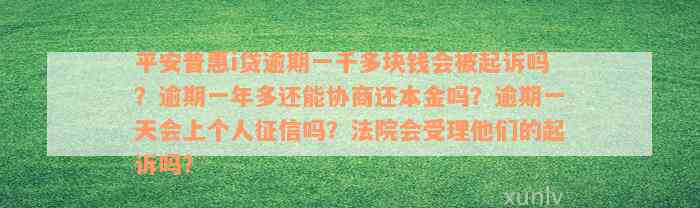 平安普惠i贷逾期一千多块钱会被起诉吗？逾期一年多还能协商还本金吗？逾期一天会上个人征信吗？法院会受理他们的起诉吗？