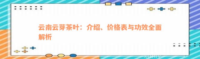 云南云芽茶叶：介绍、价格表与功效全面解析