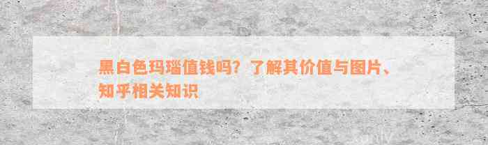 黑白色玛瑙值钱吗？了解其价值与图片、知乎相关知识