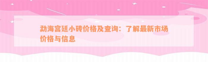 勐海宫廷小砖价格及查询：了解最新市场价格与信息