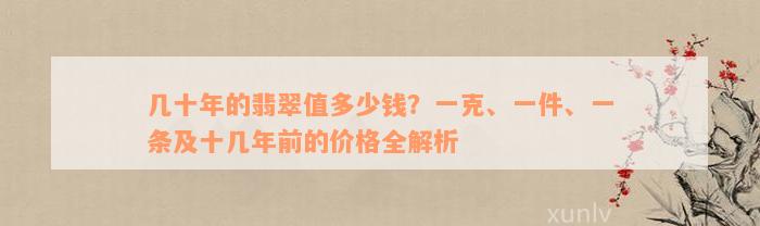 几十年的翡翠值多少钱？一克、一件、一条及十几年前的价格全解析