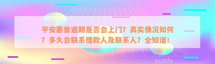 平安惠普逾期是否会上门？真实情况如何？多久会联系借款人及联系人？全知道！