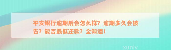 平安银行逾期后会怎么样？逾期多久会被告？能否最低还款？全知道！