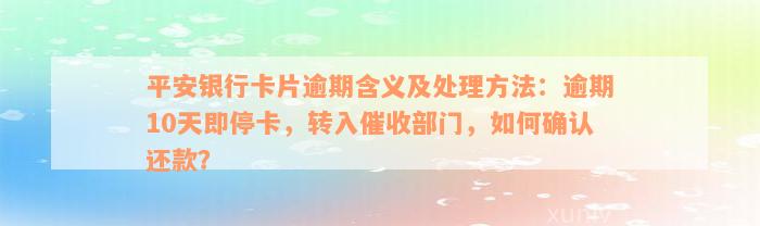 平安银行卡片逾期含义及处理方法：逾期10天即停卡，转入催收部门，如何确认还款？