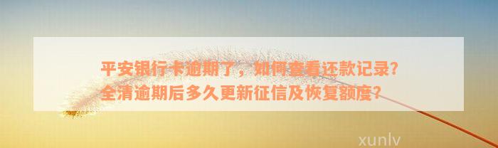 平安银行卡逾期了，如何查看还款记录？全清逾期后多久更新征信及恢复额度？