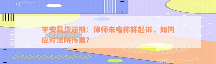 平安易贷逾期：律师来电称将起诉，如何应对法院传票？