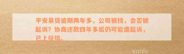 平安易贷逾期两年多，公司被找，会否被起诉？协商还款四年多后仍可能遭起诉，已上征信。