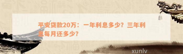 平安贷款20万：一年利息多少？三年利息每月还多少？