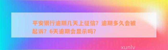 平安银行逾期几天上征信？逾期多久会被起诉？6天逾期会显示吗？