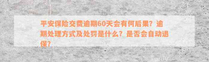 平安保险交费逾期60天会有何后果？逾期处理方式及处罚是什么？是否会自动退保？