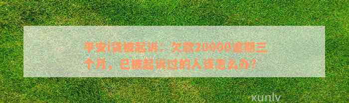 平安i贷被起诉：欠款20000逾期三个月，已被起诉过的人该怎么办？