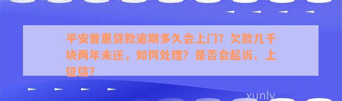 平安普惠贷款逾期多久会上门？欠款几千块两年未还，如何处理？是否会起诉、上征信？