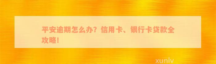 平安逾期怎么办？信用卡、银行卡贷款全攻略！