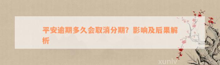 平安逾期多久会取消分期？影响及后果解析