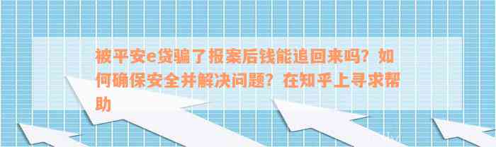 被平安e贷骗了报案后钱能追回来吗？如何确保安全并解决问题？在知乎上寻求帮助