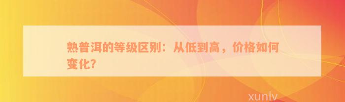 熟普洱的等级区别：从低到高，价格如何变化？