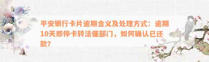 平安银行卡片逾期含义及处理方式：逾期10天即停卡转法催部门，如何确认已还款？