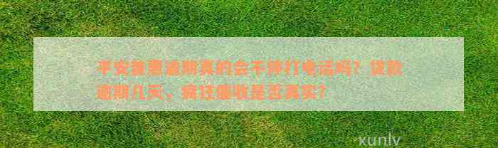 平安普惠逾期真的会不停打电话吗？贷款逾期几天，疯狂催收是否真实？