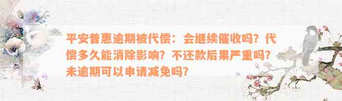 平安普惠逾期被代偿：会继续催收吗？代偿多久能消除影响？不还款后果严重吗？未逾期可以申请减免吗？