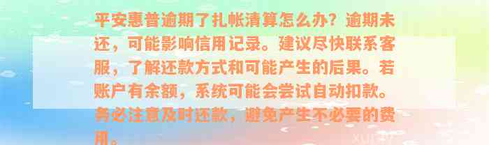 平安惠普逾期了扎帐清算怎么办？逾期未还，可能影响信用记录。建议尽快联系客服，了解还款方式和可能产生的后果。若账户有余额，系统可能会尝试自动扣款。务必注意及时还款，避免产生不必要的费用。