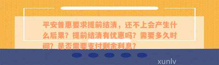 平安普惠要求提前结清，还不上会产生什么后果？提前结清有优惠吗？需要多久时间？是否需要支付剩余利息？