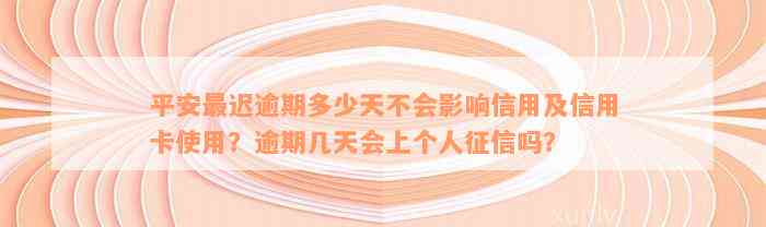 平安最迟逾期多少天不会影响信用及信用卡使用？逾期几天会上个人征信吗？