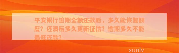 平安银行逾期全额还款后，多久能恢复额度？还清后多久更新征信？逾期多久不能最低还款？