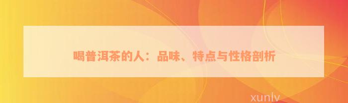 喝普洱茶的人：品味、特点与性格剖析