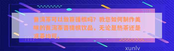 普洱茶可以做菩提根吗？教您如何制作美味的普洱茶菩提根饮品，无论是热茶还是凉茶均可。