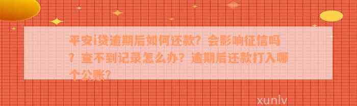 平安i贷逾期后如何还款？会影响征信吗？查不到记录怎么办？逾期后还款打入哪个公账？