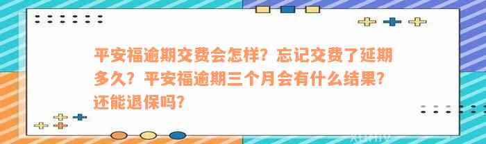 平安福逾期交费会怎样？忘记交费了延期多久？平安福逾期三个月会有什么结果？还能退保吗？