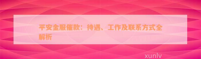 平安金服催款：待遇、工作及联系方式全解析