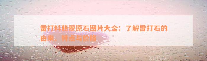 雷打料翡翠原石图片大全：了解雷打石的由来、特点与价格