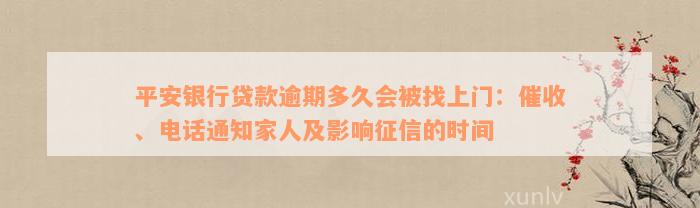 平安银行贷款逾期多久会被找上门：催收、电话通知家人及影响征信的时间