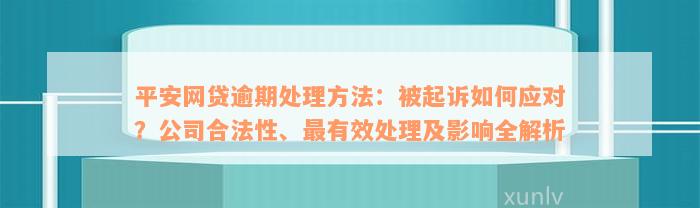 平安网贷逾期处理方法：被起诉如何应对？公司合法性、最有效处理及影响全解析