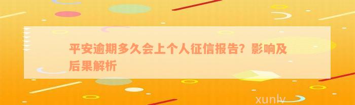 平安逾期多久会上个人征信报告？影响及后果解析